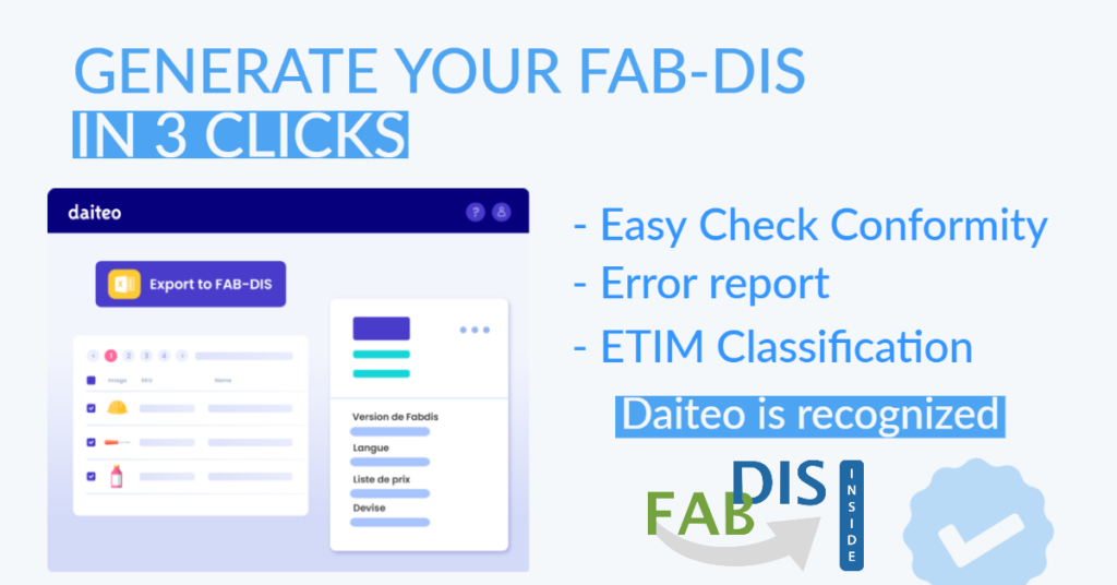 Generate your FAB-DIS in 3 clicks Thanks to Easy check conformity, Error report and ETIM classification, Daiteo is recognized FAB-DIS Inside